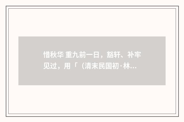 惜秋华 重九前一日，豁轩、补牢见过，用「（清末民国初·林朝崧）释义及解释