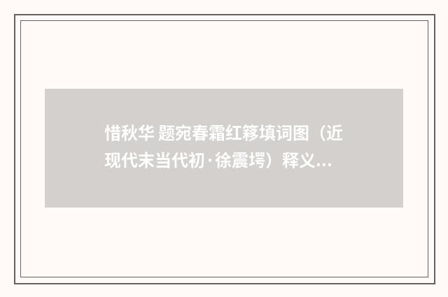惜秋华 题宛春霜红簃填词图（近现代末当代初·徐震堮）释义及解释