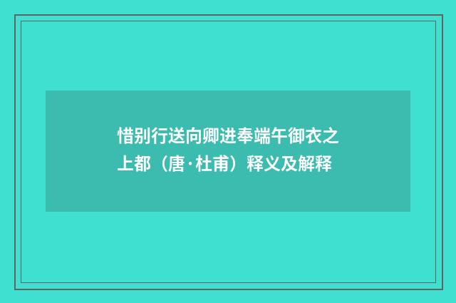 惜别行送向卿进奉端午御衣之上都（唐·杜甫）释义及解释