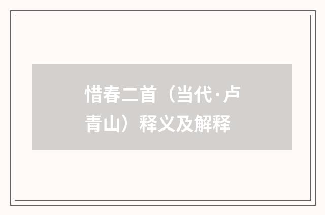 惜春二首（当代·卢青山）释义及解释