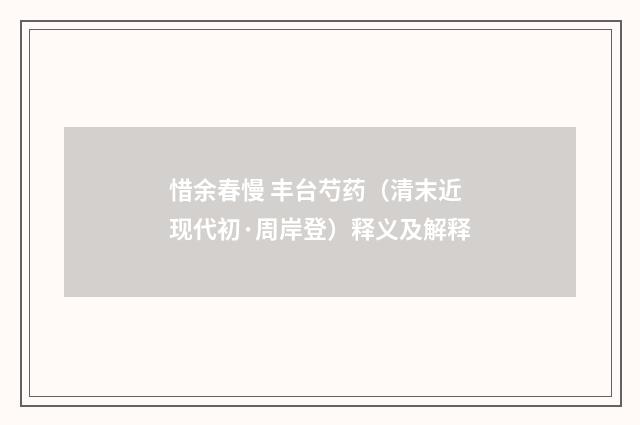 惜余春慢 丰台芍药（清末近现代初·周岸登）释义及解释