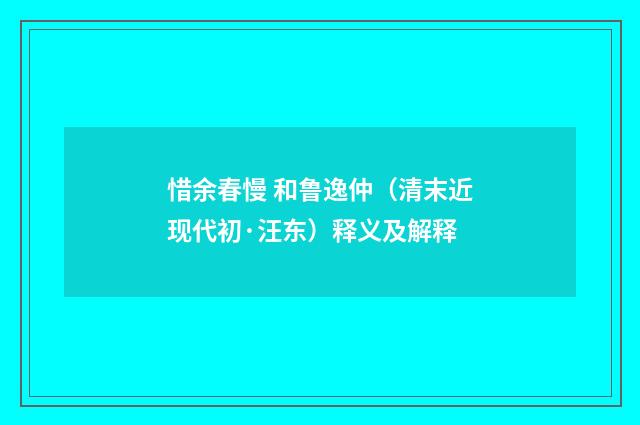 惜余春慢 和鲁逸仲（清末近现代初·汪东）释义及解释