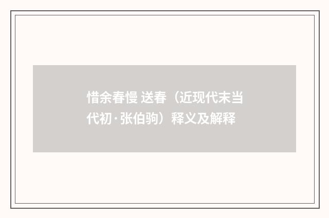 惜余春慢 送春（近现代末当代初·张伯驹）释义及解释