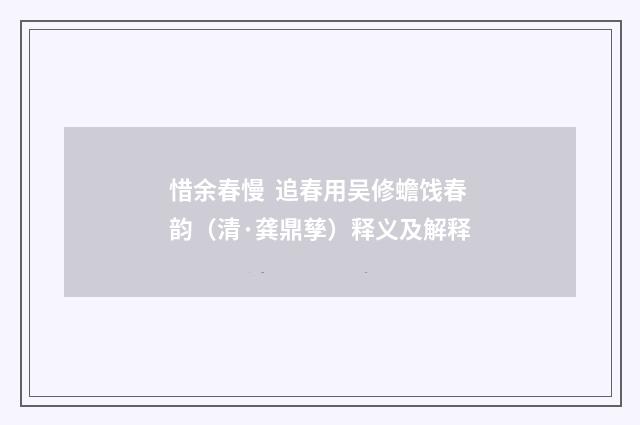 惜余春慢 追春用吴修蟾饯春韵（清·龚鼎孳）释义及解释