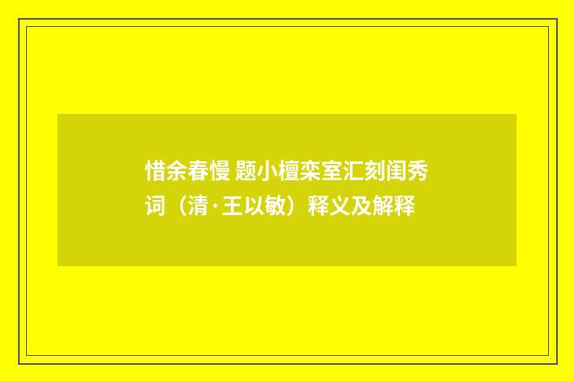 惜余春慢 题小檀栾室汇刻闺秀词（清·王以敏）释义及解释