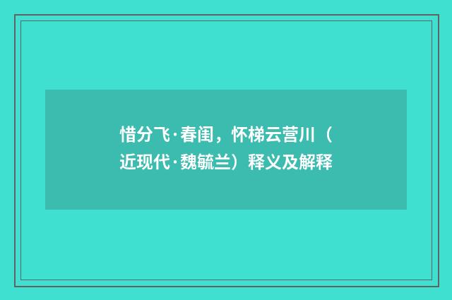 惜分飞·春闺，怀梯云营川（近现代·魏毓兰）释义及解释