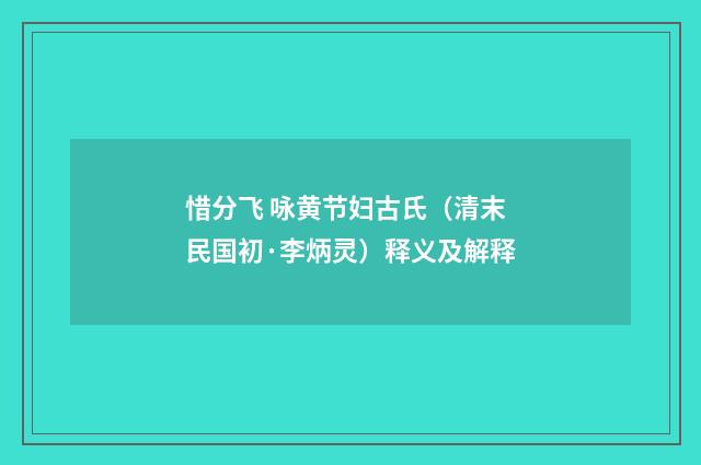 惜分飞 咏黄节妇古氏（清末民国初·李炳灵）释义及解释