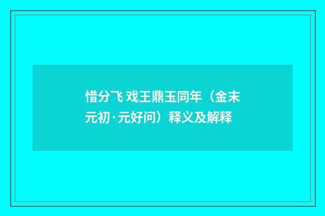 惜分飞 戏王鼎玉同年（金末元初·元好问）释义及解释
