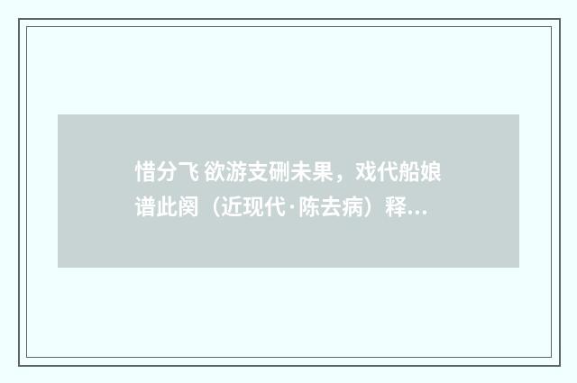 惜分飞 欲游支硎未果，戏代船娘谱此阕（近现代·陈去病）释义及解释