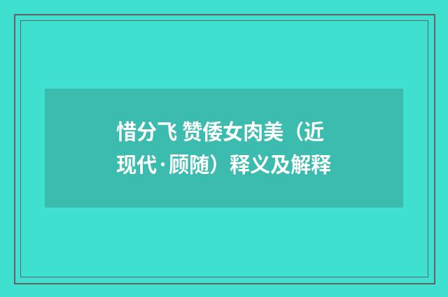 惜分飞 赞倭女肉美（近现代·顾随）释义及解释