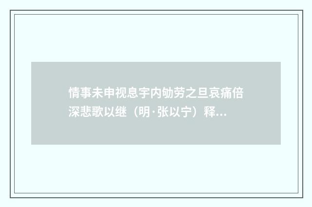 情事未申视息宇内劬劳之旦哀痛倍深悲歌以继（明·张以宁）释义及解释