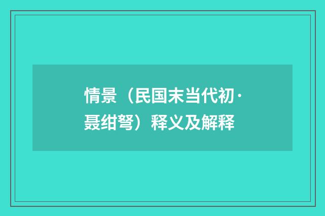情景（民国末当代初·聂绀弩）释义及解释