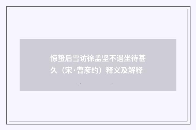 惊蛰后雪访徐孟坚不遇坐待甚久（宋·曹彦约）释义及解释
