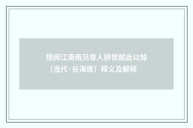惊闻江南雨兄尊人辞世赋此以悼（当代·谷海鹰）释义及解释