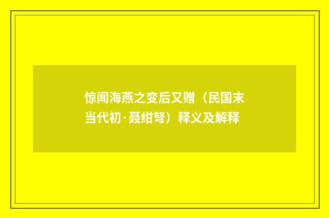 惊闻海燕之变后又赠（民国末当代初·聂绀弩）释义及解释