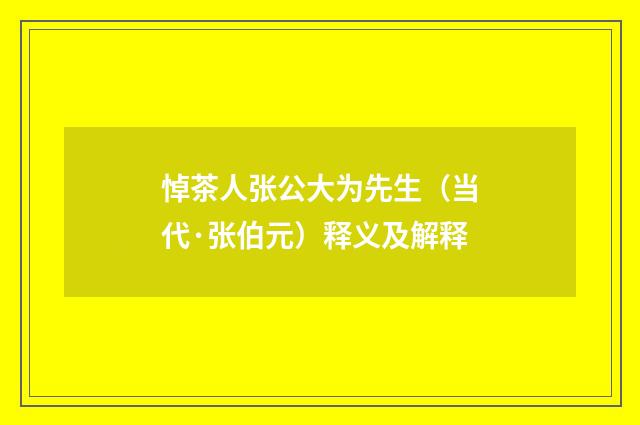 悼茶人张公大为先生（当代·张伯元）释义及解释