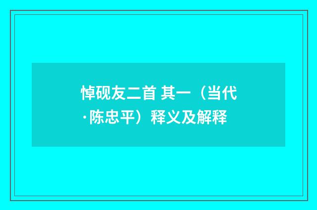 悼砚友二首 其一（当代·陈忠平）释义及解释