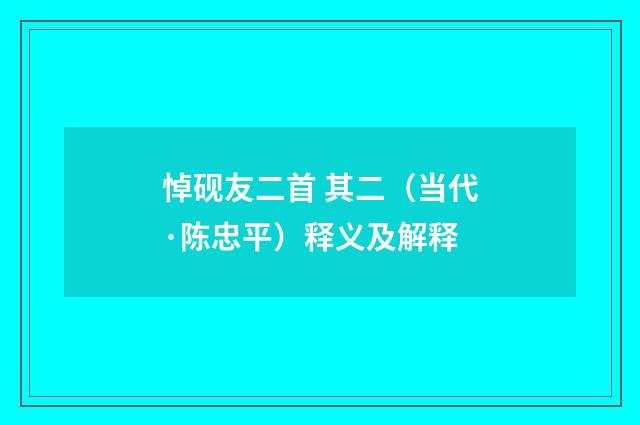 悼砚友二首 其二（当代·陈忠平）释义及解释