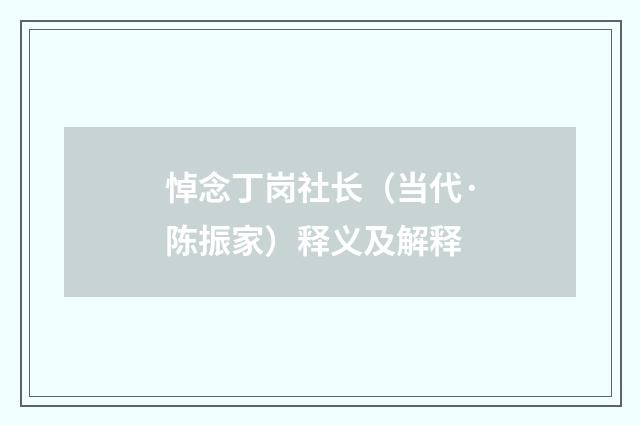 悼念丁岗社长（当代·陈振家）释义及解释