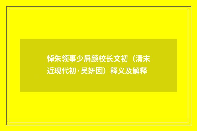 悼朱领事少屏颜校长文初（清末近现代初·吴妍因）释义及解释