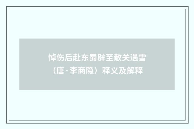 悼伤后赴东蜀辟至散关遇雪（唐·李商隐）释义及解释