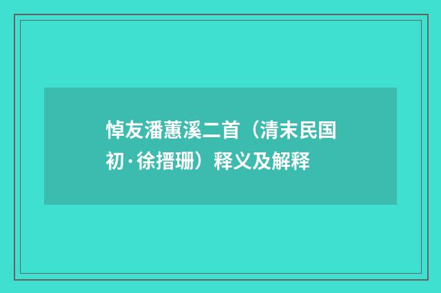 悼友潘蕙溪二首（清末民国初·徐搢珊）释义及解释