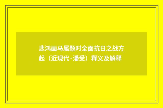 悲鸿画马属题时全面抗日之战方起（近现代·潘受）释义及解释