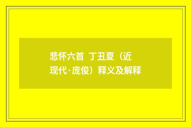 悲怀六首 丁丑夏（近现代·庞俊）释义及解释
