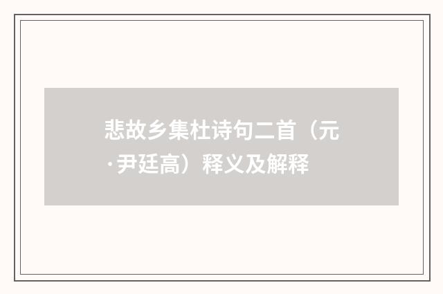 悲故乡集杜诗句二首（元·尹廷高）释义及解释