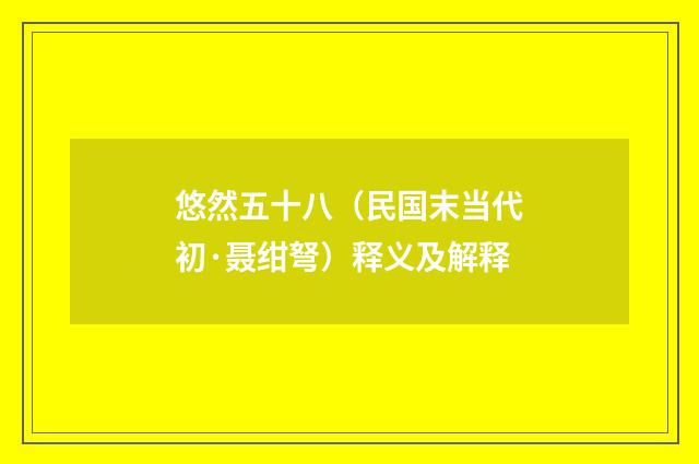 悠然五十八（民国末当代初·聂绀弩）释义及解释