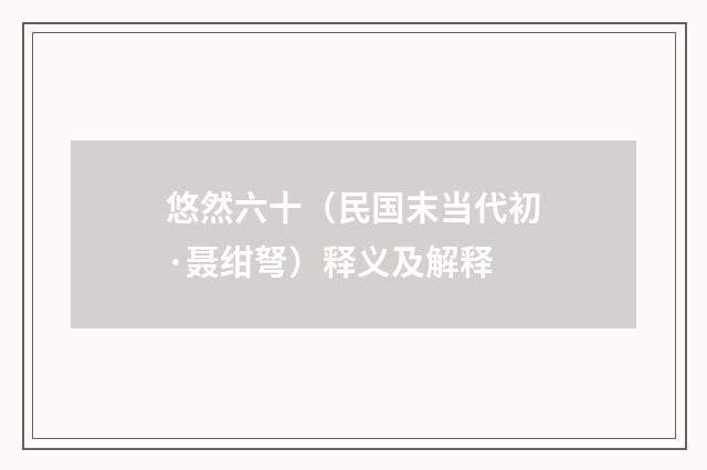 悠然六十（民国末当代初·聂绀弩）释义及解释