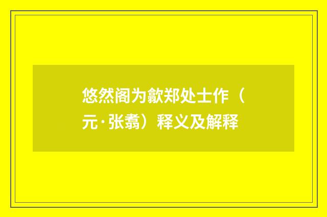 悠然阁为歙郑处士作（元·张翥）释义及解释