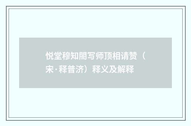 悦堂穆知閤写师顶相请赞（宋·释普济）释义及解释