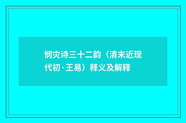 悯灾诗三十二韵（清末近现代初·王易）释义及解释