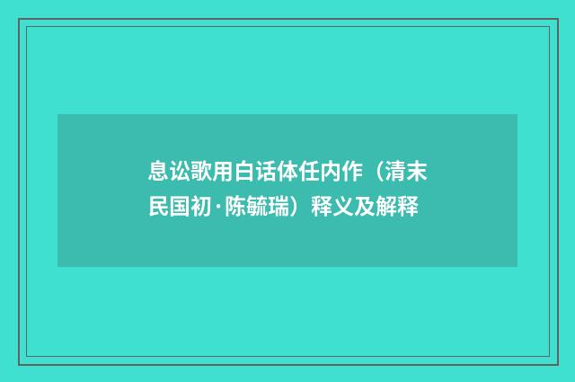 息讼歌用白话体任内作（清末民国初·陈毓瑞）释义及解释