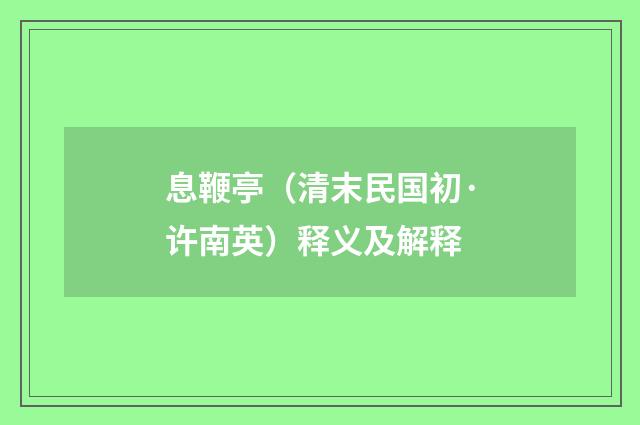 息鞭亭（清末民国初·许南英）释义及解释