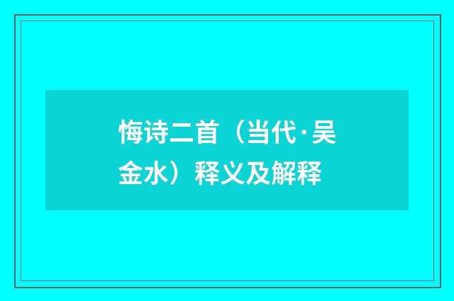 悔诗二首（当代·吴金水）释义及解释