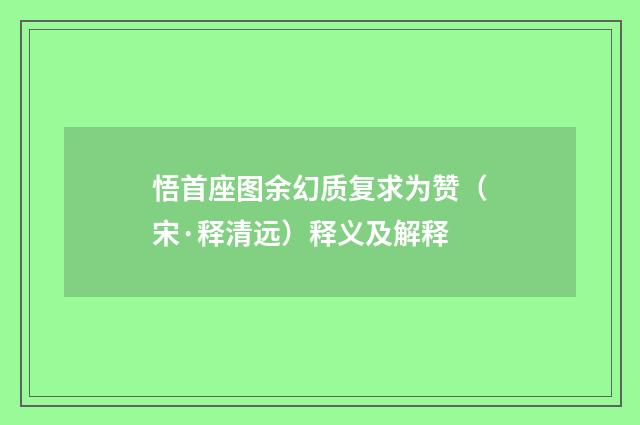 悟首座图余幻质复求为赞（宋·释清远）释义及解释