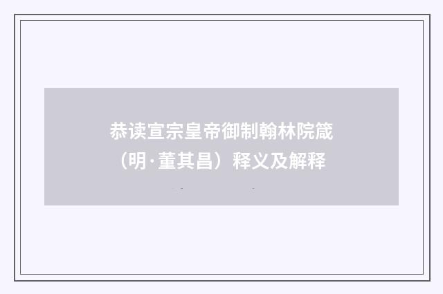 恭读宣宗皇帝御制翰林院箴（明·董其昌）释义及解释
