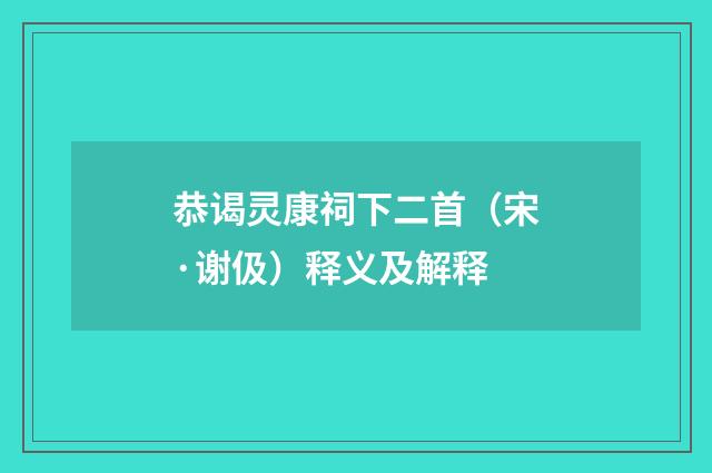 恭谒灵康祠下二首（宋·谢伋）释义及解释