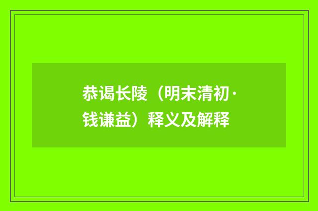 恭谒长陵（明末清初·钱谦益）释义及解释