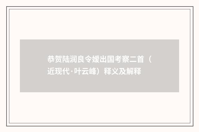 恭贺陆润良令嫒出国考察二首（近现代·叶云峰）释义及解释