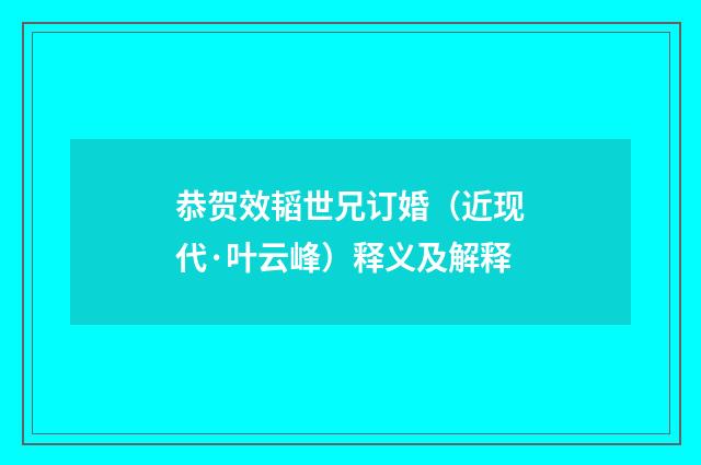 恭贺效韬世兄订婚（近现代·叶云峰）释义及解释