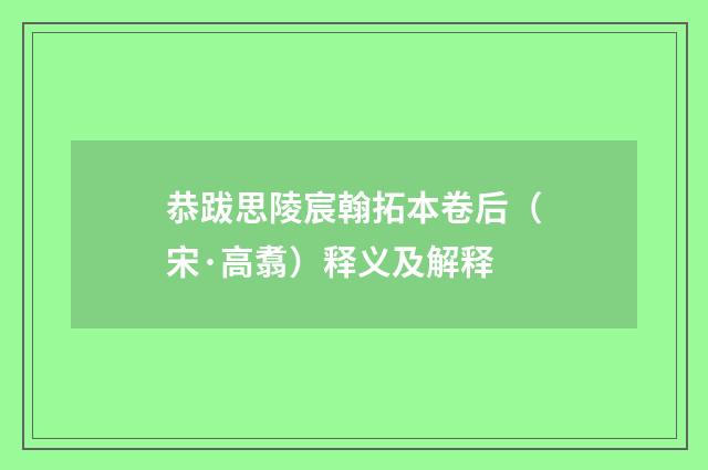 恭跋思陵宸翰拓本卷后（宋·高翥）释义及解释