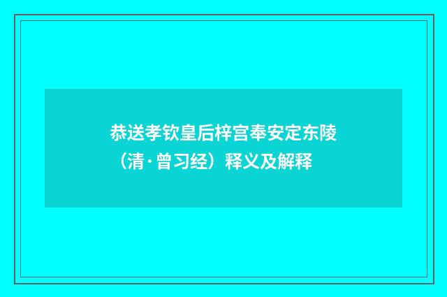 恭送孝钦皇后梓宫奉安定东陵（清·曾习经）释义及解释