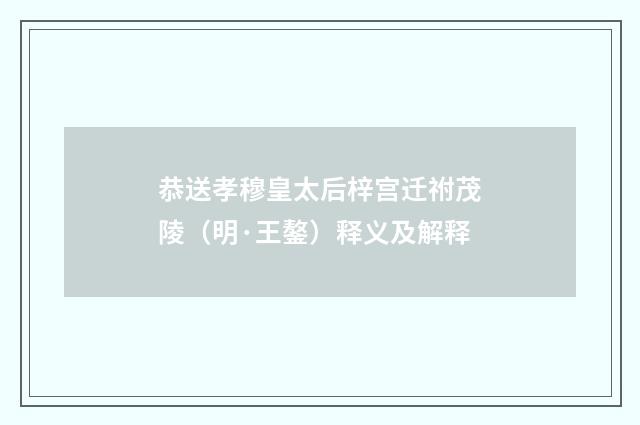 恭送孝穆皇太后梓宫迁祔茂陵（明·王鏊）释义及解释