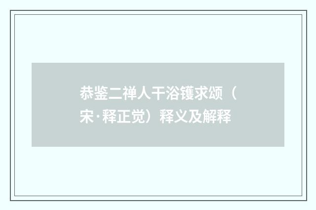 恭鉴二禅人干浴镬求颂（宋·释正觉）释义及解释