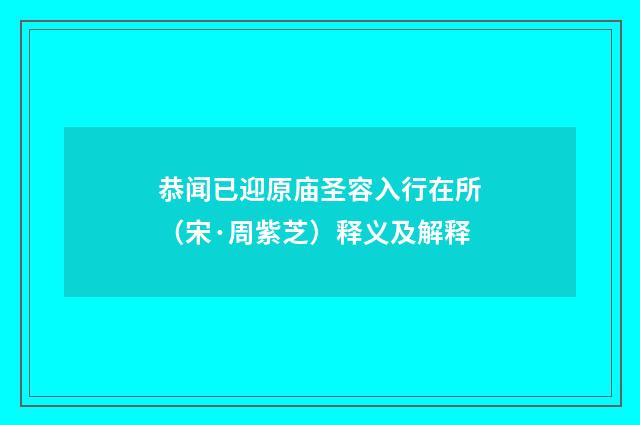 恭闻已迎原庙圣容入行在所（宋·周紫芝）释义及解释