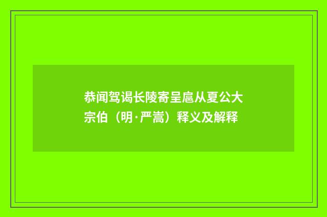 恭闻驾谒长陵寄呈扈从夏公大宗伯（明·严嵩）释义及解释