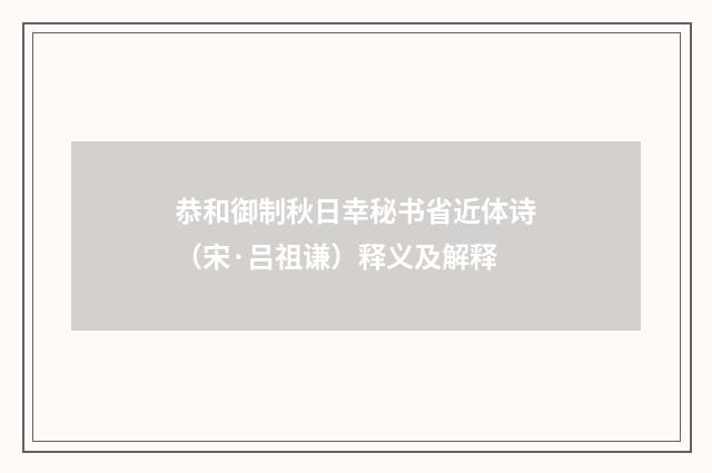 恭和御制秋日幸秘书省近体诗（宋·吕祖谦）释义及解释